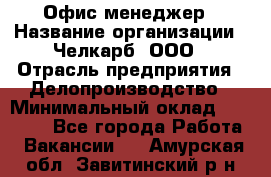 Офис-менеджер › Название организации ­ Челкарб, ООО › Отрасль предприятия ­ Делопроизводство › Минимальный оклад ­ 25 000 - Все города Работа » Вакансии   . Амурская обл.,Завитинский р-н